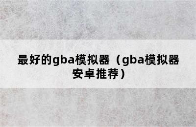 最好的gba模拟器（gba模拟器安卓推荐）