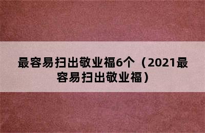 最容易扫出敬业福6个（2021最容易扫出敬业福）