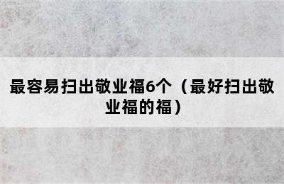 最容易扫出敬业福6个（最好扫出敬业福的福）