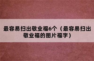 最容易扫出敬业福6个（最容易扫出敬业福的图片福字）