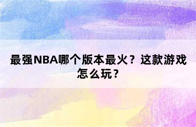 最强NBA哪个版本最火？这款游戏怎么玩？