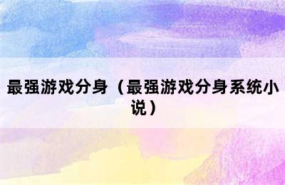 最强游戏分身（最强游戏分身系统小说）