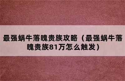 最强蜗牛落魄贵族攻略（最强蜗牛落魄贵族81万怎么触发）