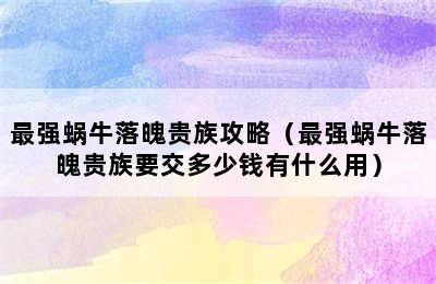 最强蜗牛落魄贵族攻略（最强蜗牛落魄贵族要交多少钱有什么用）