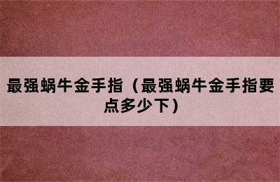 最强蜗牛金手指（最强蜗牛金手指要点多少下）