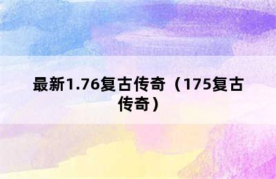 最新1.76复古传奇（175复古传奇）