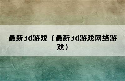 最新3d游戏（最新3d游戏网络游戏）