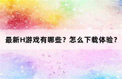 最新H游戏有哪些？怎么下载体验？