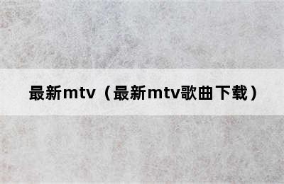 最新mtv（最新mtv歌曲下载）