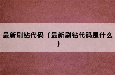 最新刷钻代码（最新刷钻代码是什么）