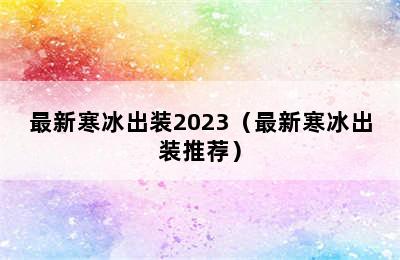 最新寒冰出装2023（最新寒冰出装推荐）