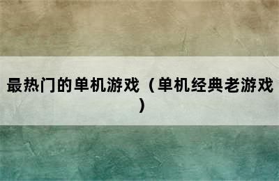 最热门的单机游戏（单机经典老游戏）