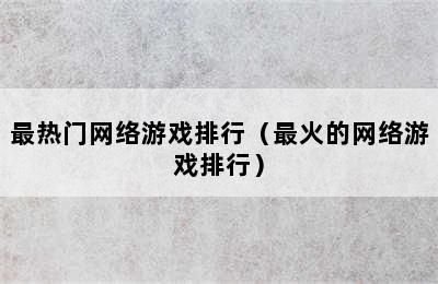 最热门网络游戏排行（最火的网络游戏排行）