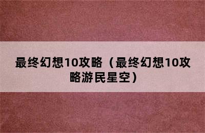 最终幻想10攻略（最终幻想10攻略游民星空）