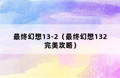 最终幻想13-2（最终幻想132完美攻略）