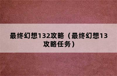 最终幻想132攻略（最终幻想13攻略任务）