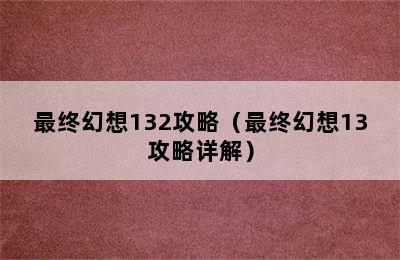 最终幻想132攻略（最终幻想13攻略详解）