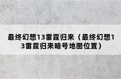 最终幻想13雷霆归来（最终幻想13雷霆归来暗号地图位置）