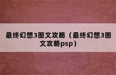 最终幻想3图文攻略（最终幻想3图文攻略psp）