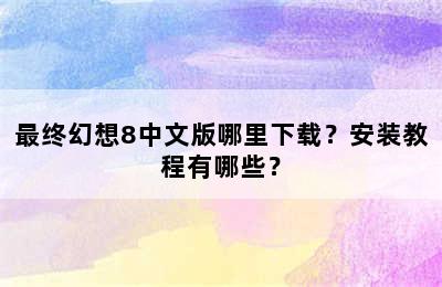 最终幻想8中文版哪里下载？安装教程有哪些？