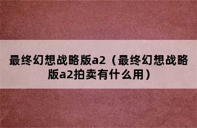 最终幻想战略版a2（最终幻想战略版a2拍卖有什么用）