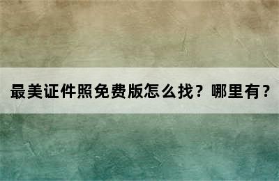 最美证件照免费版怎么找？哪里有？