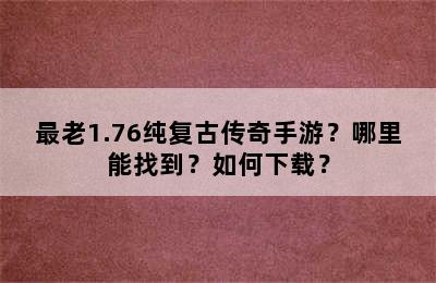 最老1.76纯复古传奇手游？哪里能找到？如何下载？