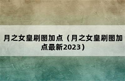 月之女皇刷图加点（月之女皇刷图加点最新2023）