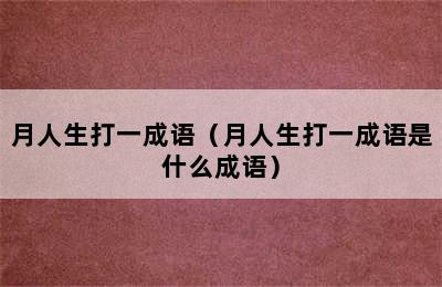 月人生打一成语（月人生打一成语是什么成语）