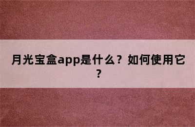 月光宝盒app是什么？如何使用它？