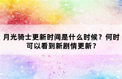 月光骑士更新时间是什么时候？何时可以看到新剧情更新？