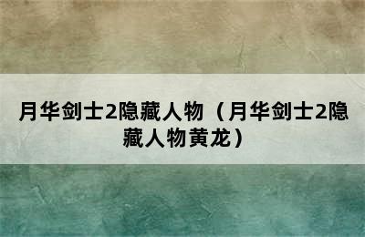 月华剑士2隐藏人物（月华剑士2隐藏人物黄龙）