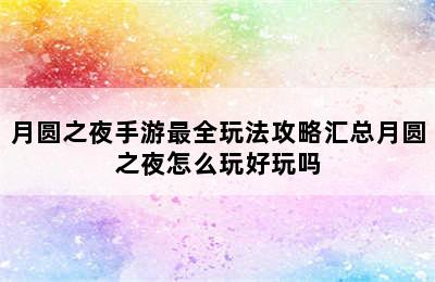 月圆之夜手游最全玩法攻略汇总月圆之夜怎么玩好玩吗