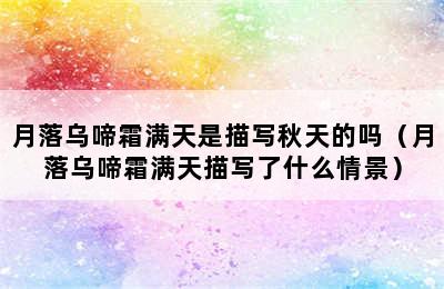 月落乌啼霜满天是描写秋天的吗（月落乌啼霜满天描写了什么情景）