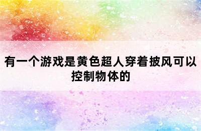 有一个游戏是黄色超人穿着披风可以控制物体的