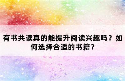 有书共读真的能提升阅读兴趣吗？如何选择合适的书籍？