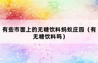 有些市面上的无糖饮料蚂蚁庄园（有无糖饮料吗）