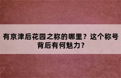 有京津后花园之称的哪里？这个称号背后有何魅力？