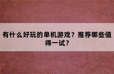 有什么好玩的单机游戏？推荐哪些值得一试？