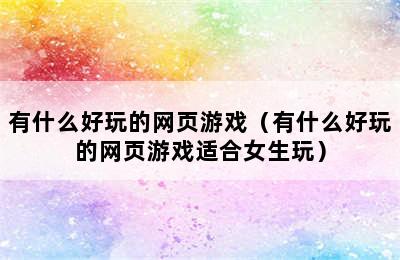 有什么好玩的网页游戏（有什么好玩的网页游戏适合女生玩）