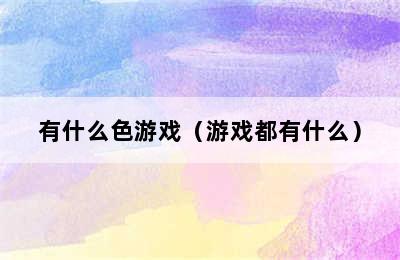 有什么色游戏（游戏都有什么）