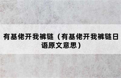 有基佬开我裤链（有基佬开我裤链日语原文意思）