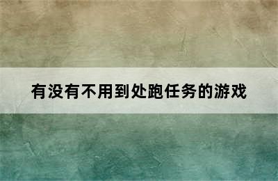 有没有不用到处跑任务的游戏