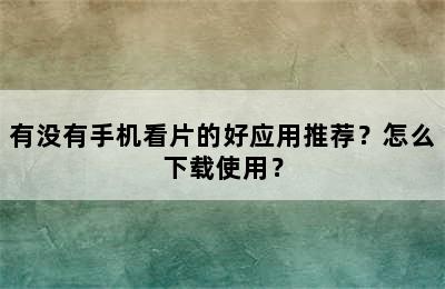 有没有手机看片的好应用推荐？怎么下载使用？