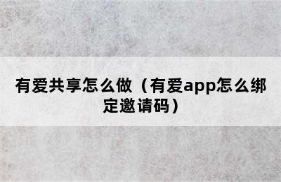 有爱共享怎么做（有爱app怎么绑定邀请码）