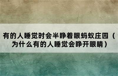 有的人睡觉时会半睁着眼蚂蚁庄园（为什么有的人睡觉会睁开眼睛）