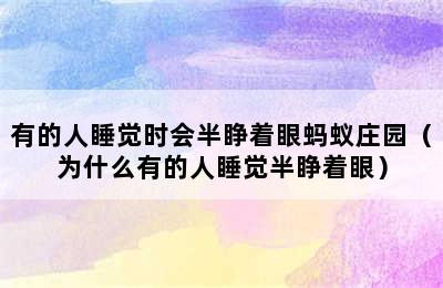 有的人睡觉时会半睁着眼蚂蚁庄园（为什么有的人睡觉半睁着眼）