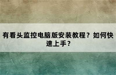 有看头监控电脑版安装教程？如何快速上手？