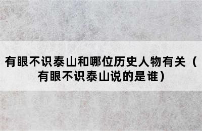 有眼不识泰山和哪位历史人物有关（有眼不识泰山说的是谁）