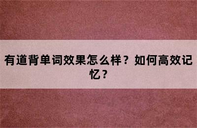 有道背单词效果怎么样？如何高效记忆？